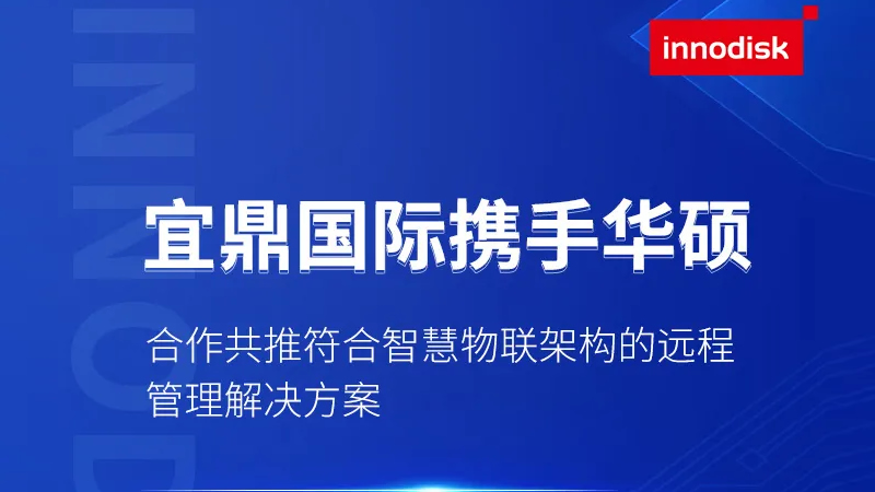 宜鼎國際攜手華碩合作共推符合智慧物聯(lián)架構(gòu)的遠(yuǎn)程管理解決方案